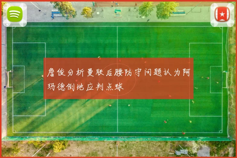 詹俊分析曼联后腰防守问题认为阿玛德倒地应判点球
