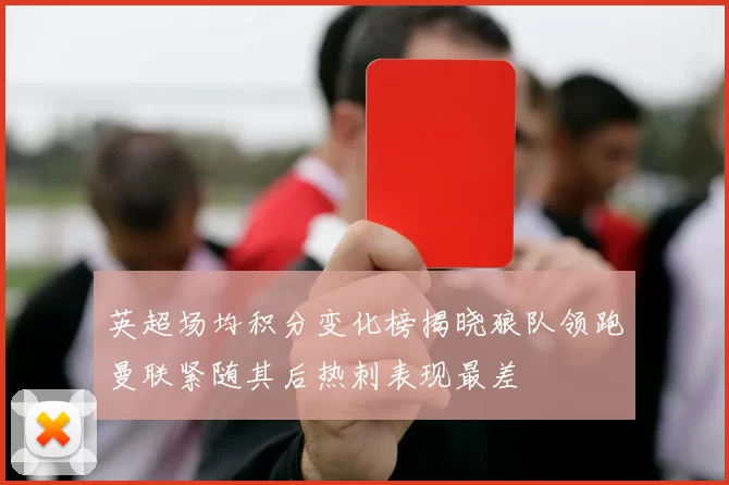 英超场均积分变化榜揭晓狼队领跑曼联紧随其后热刺表现最差