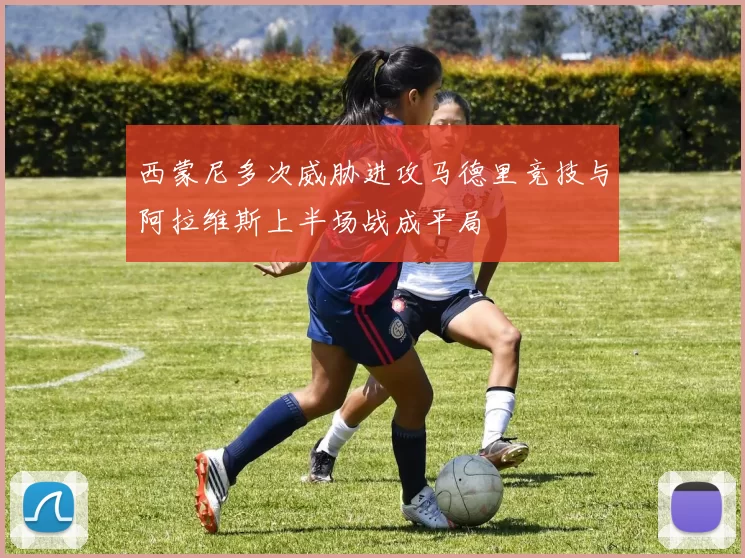 西蒙尼多次威胁进攻马德里竞技与阿拉维斯上半场战成平局