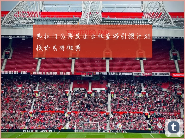 弗拉门戈再度出击帕奎塔引援计划报价或将微调