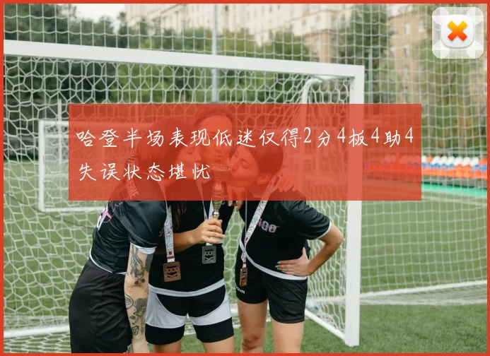 哈登半场表现低迷仅得2分4板4助4失误状态堪忧
