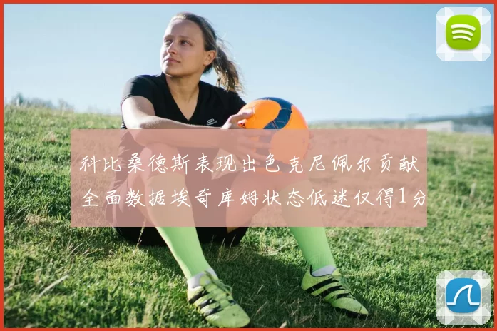 科比桑德斯表现出色克尼佩尔贡献全面数据埃奇库姆状态低迷仅得1分