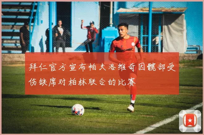 拜仁官方宣布帕夫洛维奇因髋部受伤缺席对柏林联合的比赛